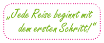 „Jede Reise beginnt mit dem ersten Schritt!“