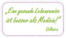 „Eine gesunde Lebensweise ist besser als Medizin! (Voltaire)“
